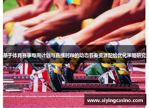 基于体育赛事每周计划与直播时段的动态节奏资源配给优化策略研究